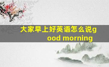 大家早上好英语怎么说good morning